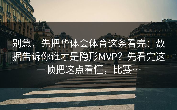 别急,先把华体会体育这条看完:数据告诉你谁才是隐形MVP?先看完这一帧把这点看懂,比赛… 别急,先把华体会体育这条看完:数据告诉你谁才是隐形MVP?先看完这一帧把这点看懂,比赛…