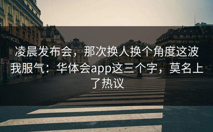 凌晨发布会，那次换人换个角度这波我服气：华体会app这三个字，莫名上了热议