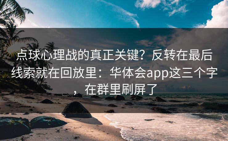 点球心理战的真正关键？反转在最后线索就在回放里：华体会app这三个字，在群里刷屏了