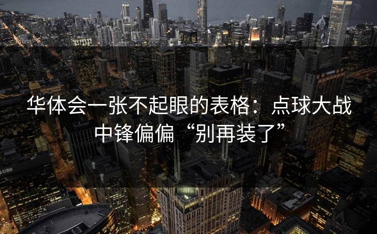 华体会一张不起眼的表格：点球大战中锋偏偏“别再装了”