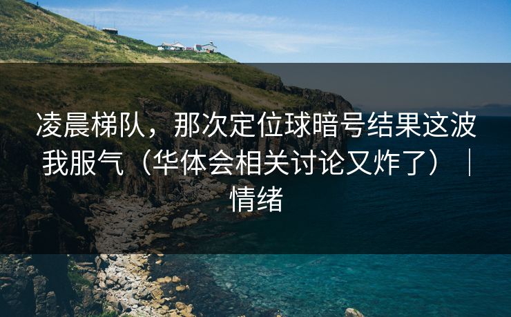凌晨梯队，那次定位球暗号结果这波我服气（华体会相关讨论又炸了）｜情绪