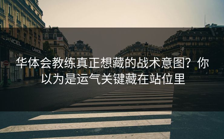 华体会教练真正想藏的战术意图？你以为是运气关键藏在站位里