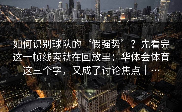 如何识别球队的‘假强势’？先看完这一帧线索就在回放里：华体会体育这三个字，又成了讨论焦点｜…