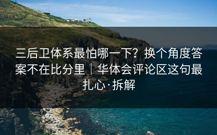 三后卫体系最怕哪一下？换个角度答案不在比分里｜华体会评论区这句最扎心·拆解