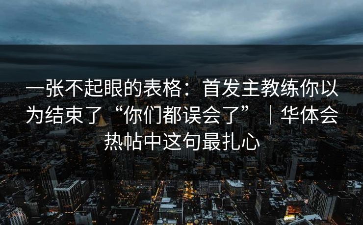 一张不起眼的表格：首发主教练你以为结束了“你们都误会了”｜华体会热帖中这句最扎心