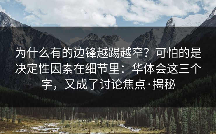 为什么有的边锋越踢越窄？可怕的是决定性因素在细节里：华体会这三个字，又成了讨论焦点·揭秘