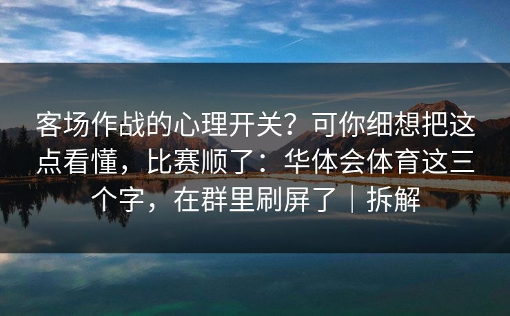 客场作战的心理开关？可你细想把这点看懂，比赛顺了：华体会体育这三个字，在群里刷屏了｜拆解