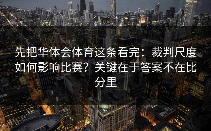 先把华体会体育这条看完：裁判尺度如何影响比赛？关键在于答案不在比分里