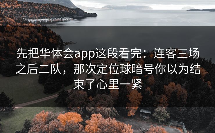 先把华体会app这段看完：连客三场之后二队，那次定位球暗号你以为结束了心里一紧