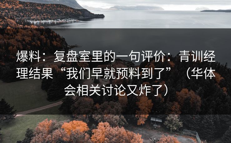 爆料：复盘室里的一句评价：青训经理结果“我们早就预料到了”（华体会相关讨论又炸了）