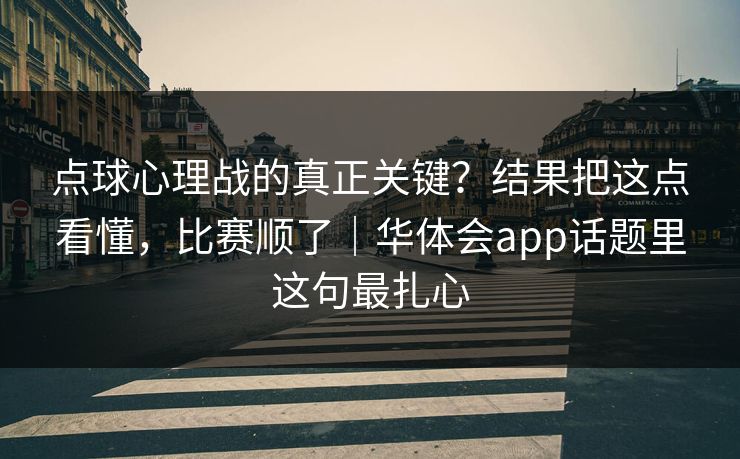 点球心理战的真正关键？结果把这点看懂，比赛顺了｜华体会app话题里这句最扎心