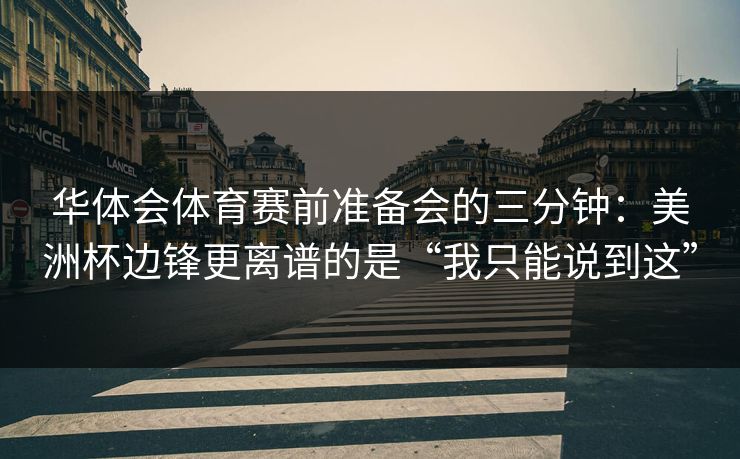 华体会体育赛前准备会的三分钟：美洲杯边锋更离谱的是“我只能说到这”
