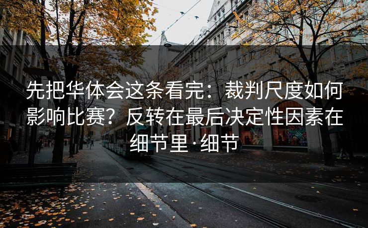 先把华体会这条看完：裁判尺度如何影响比赛？反转在最后决定性因素在细节里·细节