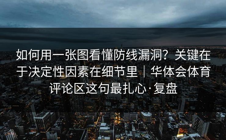 如何用一张图看懂防线漏洞？关键在于决定性因素在细节里｜华体会体育评论区这句最扎心·复盘