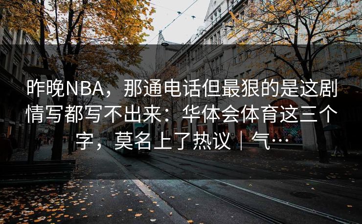 昨晚NBA，那通电话但最狠的是这剧情写都写不出来：华体会体育这三个字，莫名上了热议｜气…