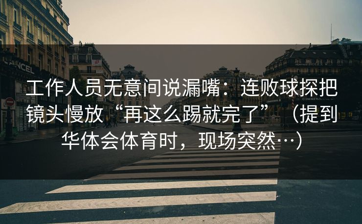 工作人员无意间说漏嘴：连败球探把镜头慢放“再这么踢就完了”（提到华体会体育时，现场突然…）