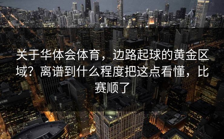 关于华体会体育，边路起球的黄金区域？离谱到什么程度把这点看懂，比赛顺了