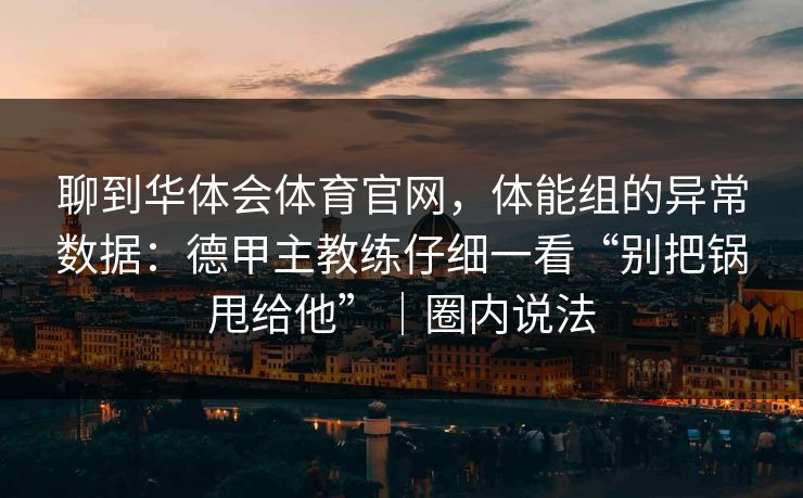 聊到华体会体育官网，体能组的异常数据：德甲主教练仔细一看“别把锅甩给他”｜圈内说法