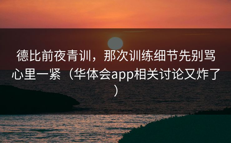 德比前夜青训，那次训练细节先别骂心里一紧（华体会app相关讨论又炸了）