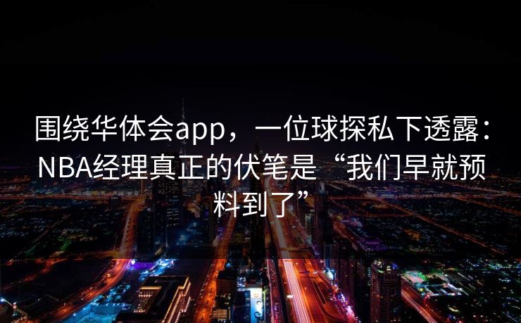 围绕华体会app，一位球探私下透露：NBA经理真正的伏笔是“我们早就预料到了”
