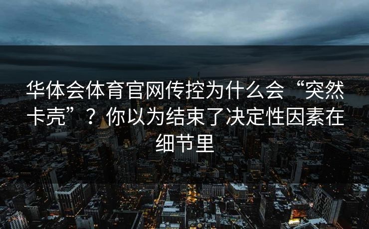 华体会体育官网传控为什么会“突然卡壳”？你以为结束了决定性因素在细节里