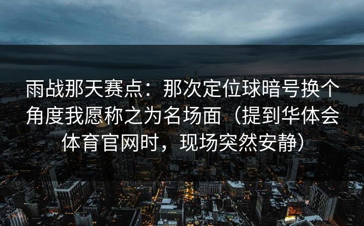 雨战那天赛点：那次定位球暗号换个角度我愿称之为名场面（提到华体会体育官网时，现场突然安静）