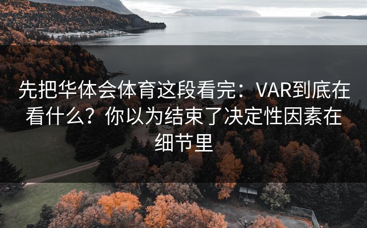 先把华体会体育这段看完：VAR到底在看什么？你以为结束了决定性因素在细节里