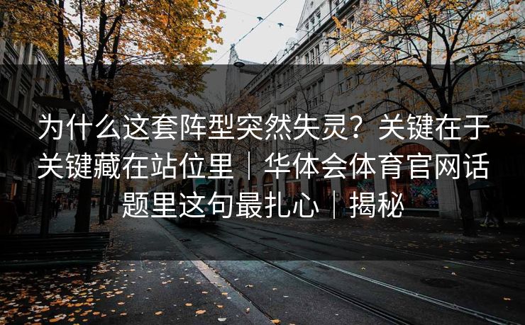 为什么这套阵型突然失灵？关键在于关键藏在站位里｜华体会体育官网话题里这句最扎心｜揭秘