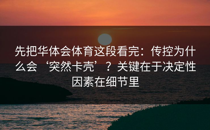 先把华体会体育这段看完：传控为什么会‘突然卡壳’？关键在于决定性因素在细节里