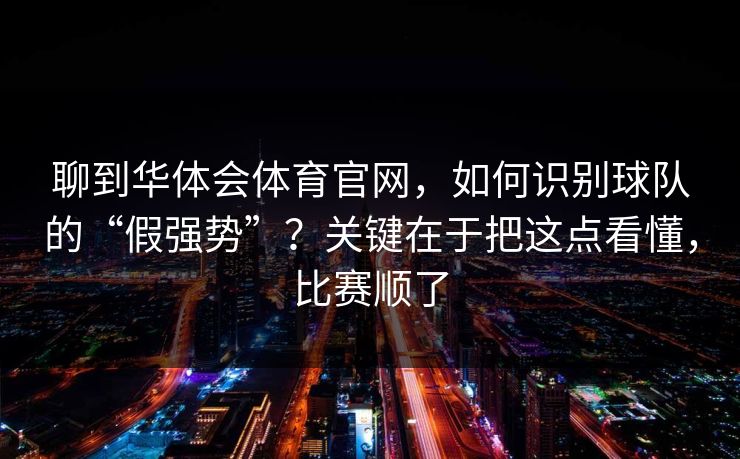 聊到华体会体育官网，如何识别球队的“假强势”？关键在于把这点看懂，比赛顺了