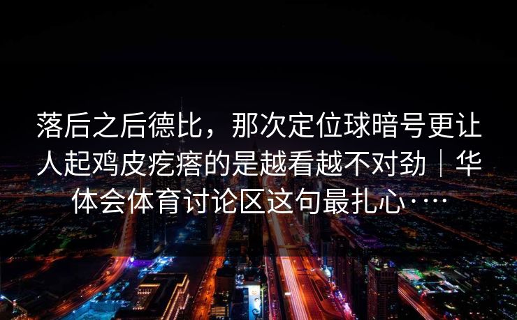 落后之后德比，那次定位球暗号更让人起鸡皮疙瘩的是越看越不对劲｜华体会体育讨论区这句最扎心·…