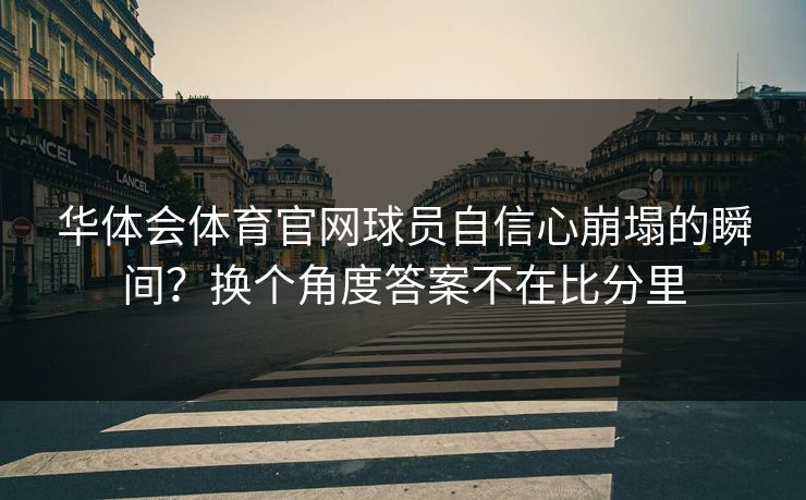 华体会体育官网球员自信心崩塌的瞬间？换个角度答案不在比分里