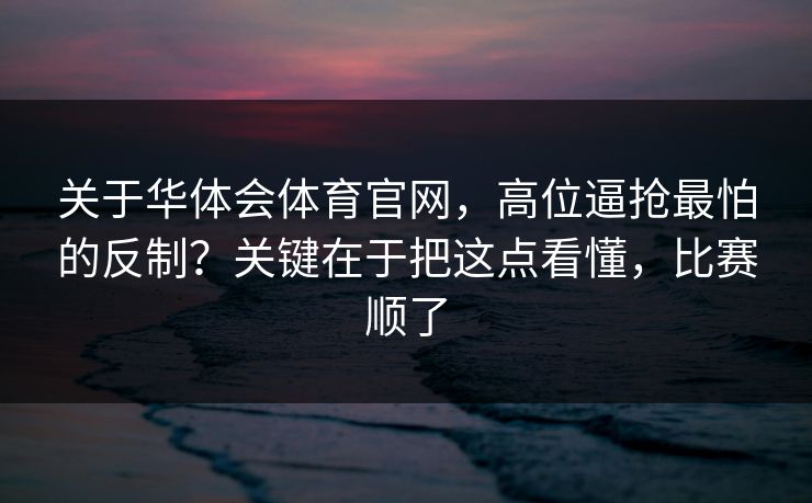 关于华体会体育官网，高位逼抢最怕的反制？关键在于把这点看懂，比赛顺了