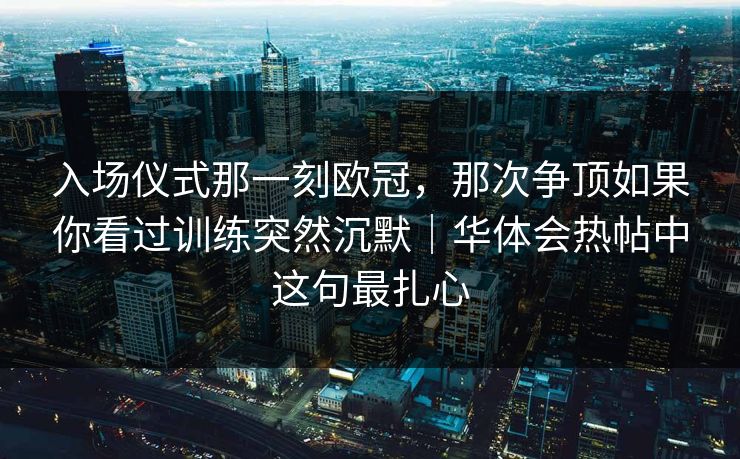 入场仪式那一刻欧冠，那次争顶如果你看过训练突然沉默｜华体会热帖中这句最扎心
