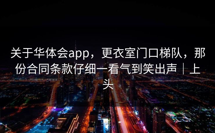 关于华体会app，更衣室门口梯队，那份合同条款仔细一看气到笑出声｜上头
