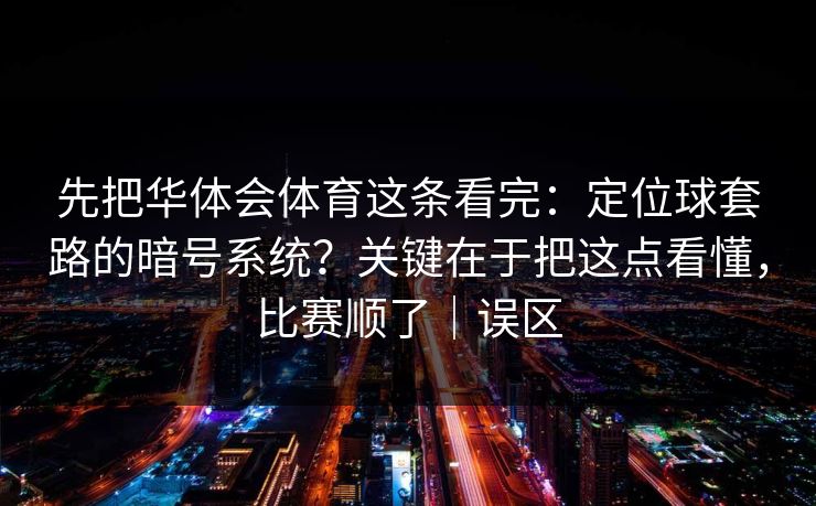 先把华体会体育这条看完：定位球套路的暗号系统？关键在于把这点看懂，比赛顺了｜误区