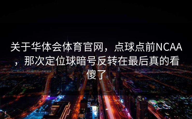 关于华体会体育官网，点球点前NCAA，那次定位球暗号反转在最后真的看傻了